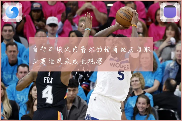 自行车埃文内普尔的传奇经历与职业赛场风采成长观察