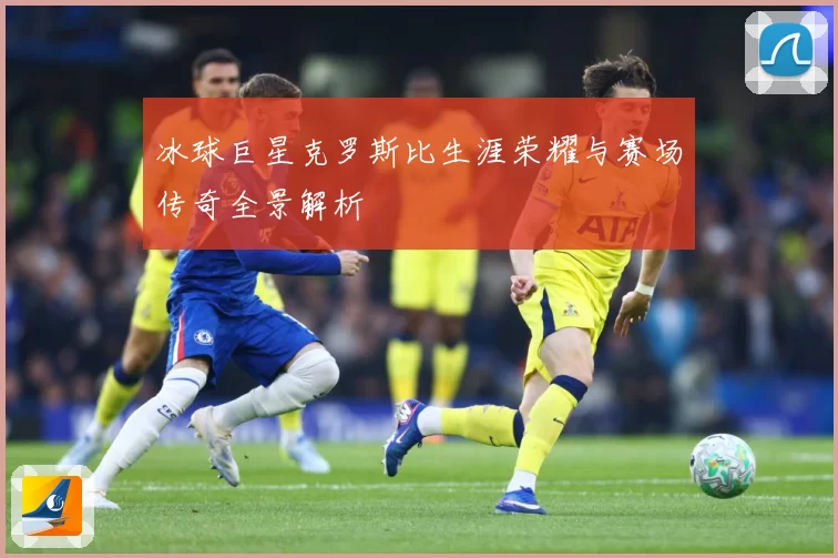 冰球巨星克罗斯比生涯荣耀与赛场传奇全景解析