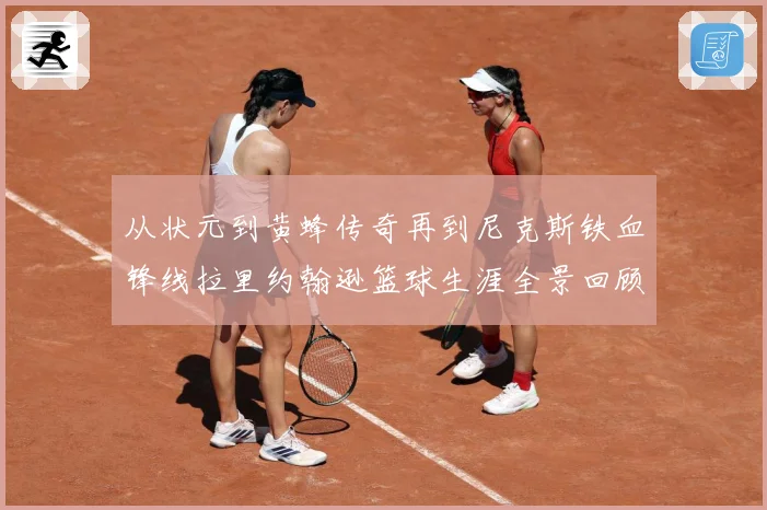 从状元到黄蜂传奇再到尼克斯铁血锋线拉里约翰逊篮球生涯全景回顾