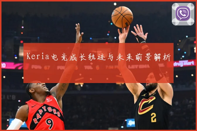 Keria电竞成长轨迹与未来前景解析