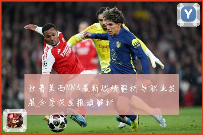 杜普莱西MMA最新战绩解析与职业发展全景深度报道解析