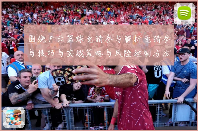 围绕开云篮球竞猜参与解析竞猜参与技巧与实战策略与风险控制方法赛场复盘