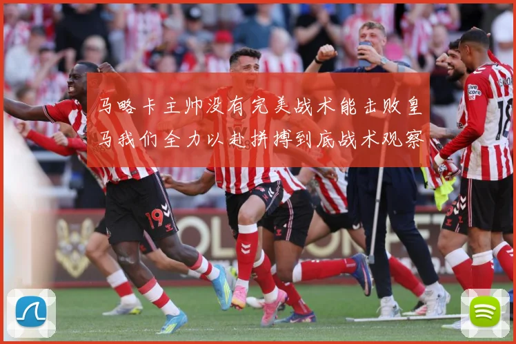 马略卡主帅没有完美战术能击败皇马我们全力以赴拼搏到底战术观察