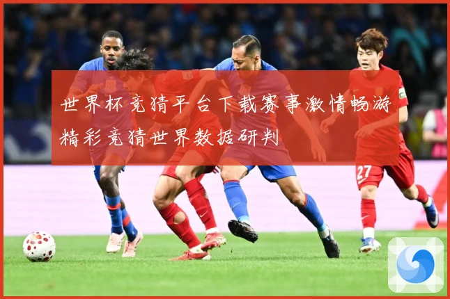 世界杯竞猜平台下载赛事激情畅游精彩竞猜世界数据研判