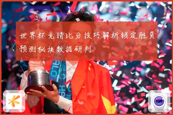 世界杯竞猜比分技巧解析锁定胜负预测秘诀数据研判