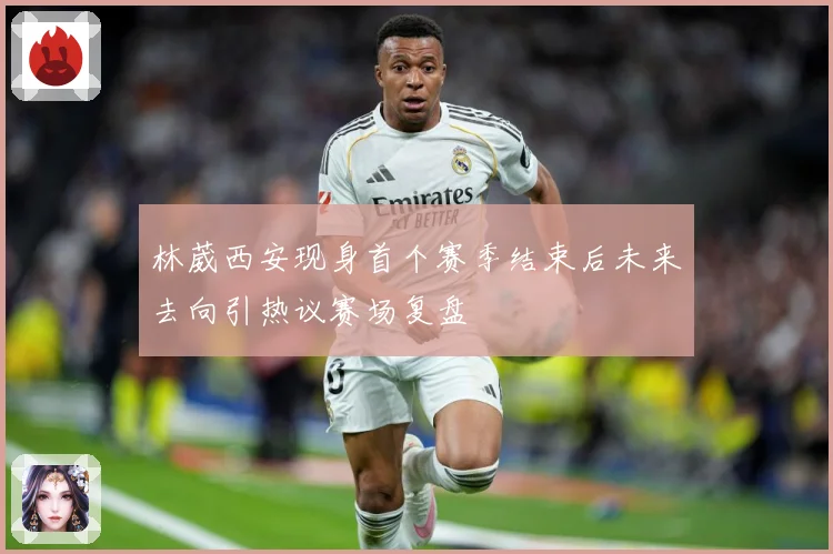 林葳西安现身首个赛季结束后未来去向引热议赛场复盘