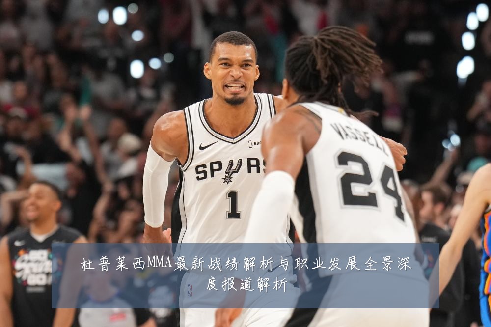 杜普莱西MMA最新战绩解析与职业发展全景深度报道解析
