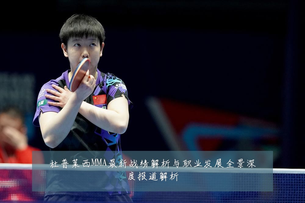 杜普莱西MMA最新战绩解析与职业发展全景深度报道解析