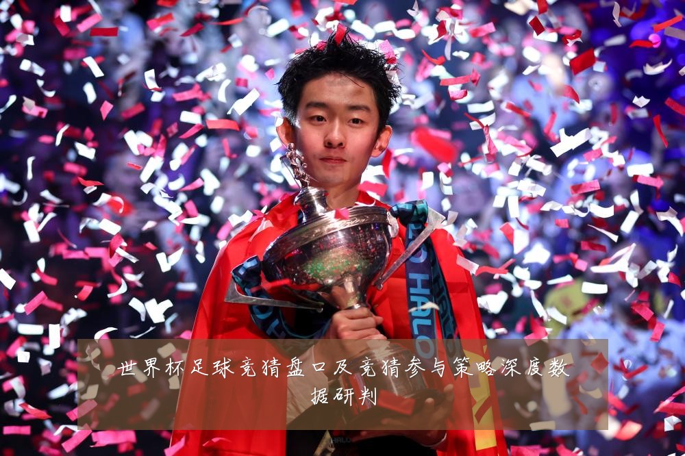 世界杯足球竞猜盘口及竞猜参与策略深度数据研判