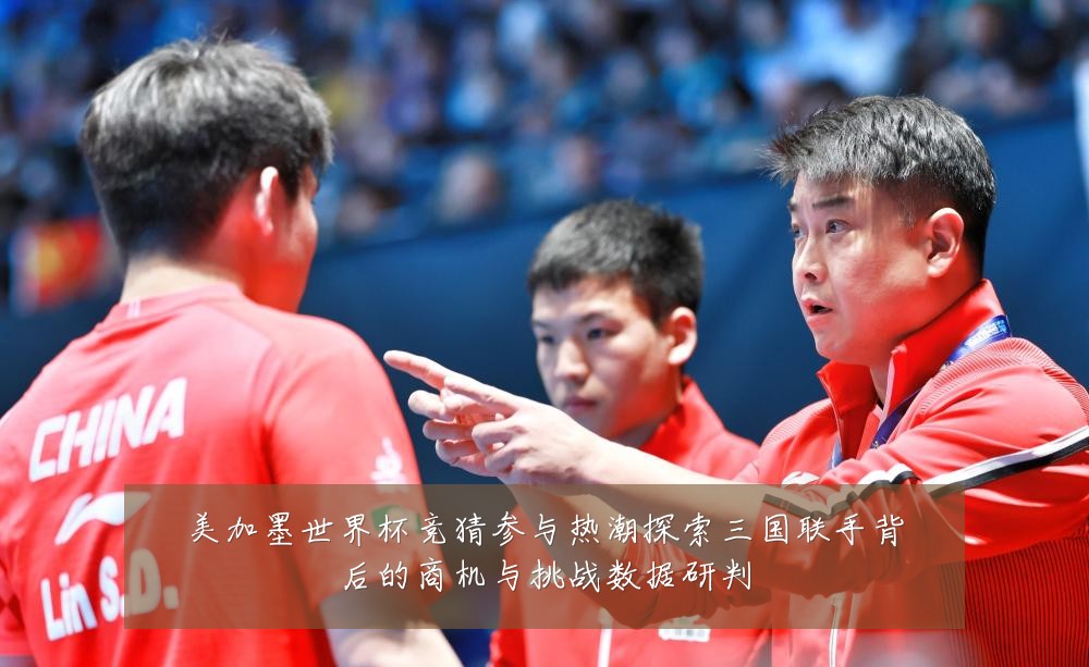 美加墨世界杯竞猜参与热潮探索三国联手背后的商机与挑战数据研判