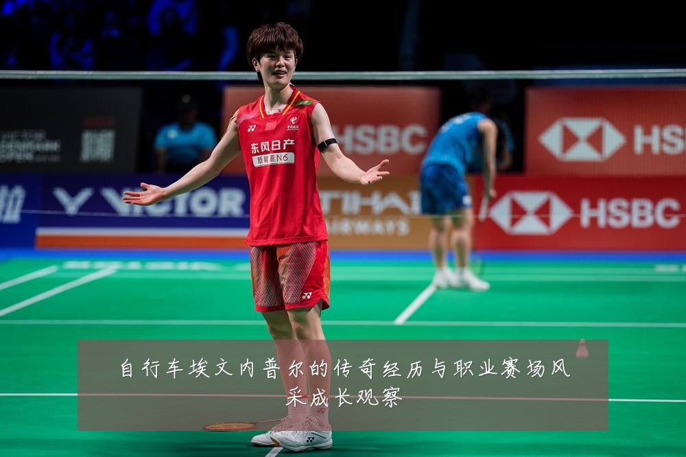 自行车埃文内普尔的传奇经历与职业赛场风采成长观察