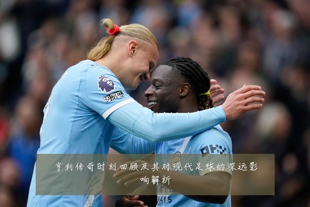 亨利传奇时刻回顾及其对现代足球的深远影响解析