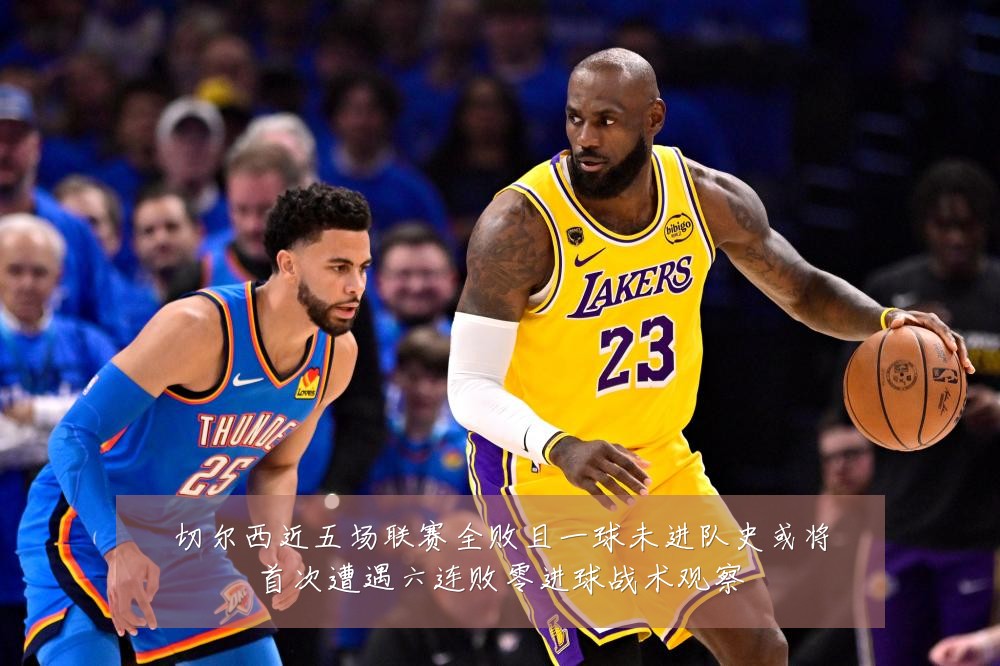 切尔西近五场联赛全败且一球未进队史或将首次遭遇六连败零进球战术观察